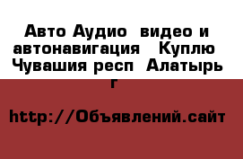 Авто Аудио, видео и автонавигация - Куплю. Чувашия респ.,Алатырь г.